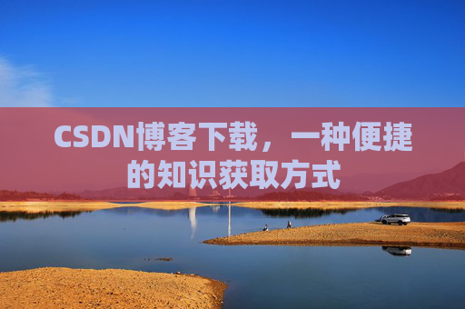 CSDN博客下载,一种便捷的知识获取方式